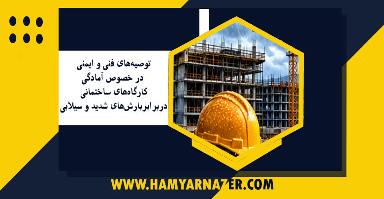توصیه‌های فنی و ایمنی در خصوص آمادگی کارگاه‌های ساختمانی در برابر بارش‌های شدید و سیلابی