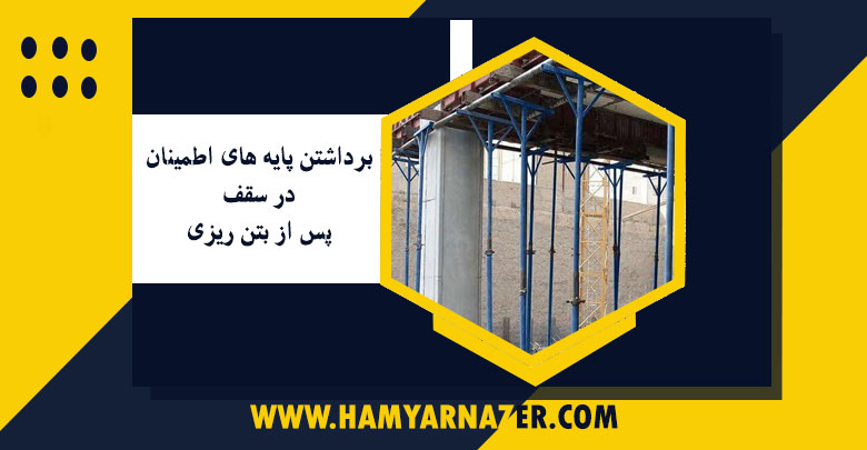 برداشتن پایه های اطمینان در سقف پس از بتن ریزی