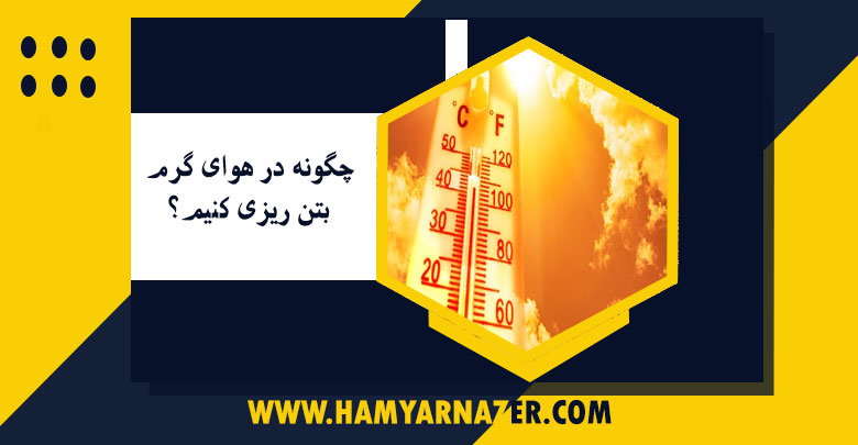 چگونه در هوای گرم بتن ریزی کنیم؟