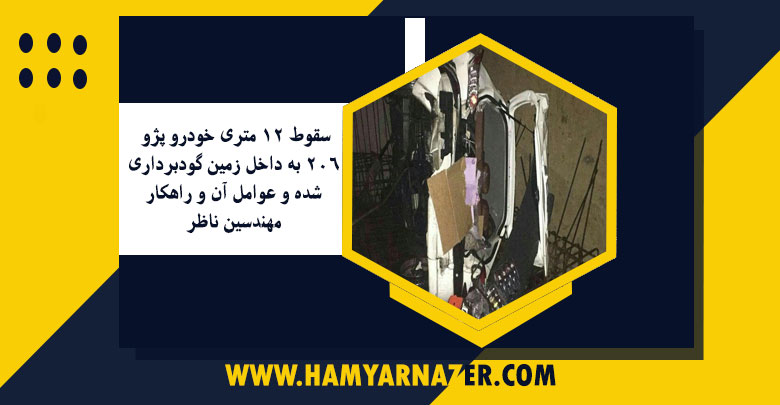 سقوط ۱۲ متری خودرو پژو ۲۰۶ به داخل زمین گودبرداری شده و عوامل آن و راهکار مهندسین ناظر