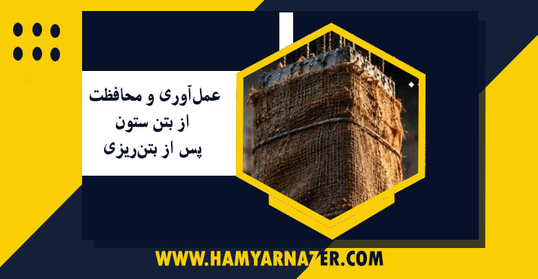 عمل‌آوری و محافظت از بتن ستون پس از بتن‌ریزی